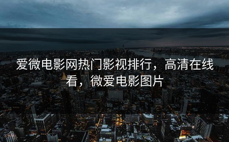 爱微电影网热门影视排行，高清在线看，微爱电影图片