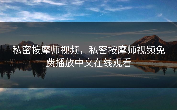 私密按摩师视频，私密按摩师视频免费播放中文在线观看