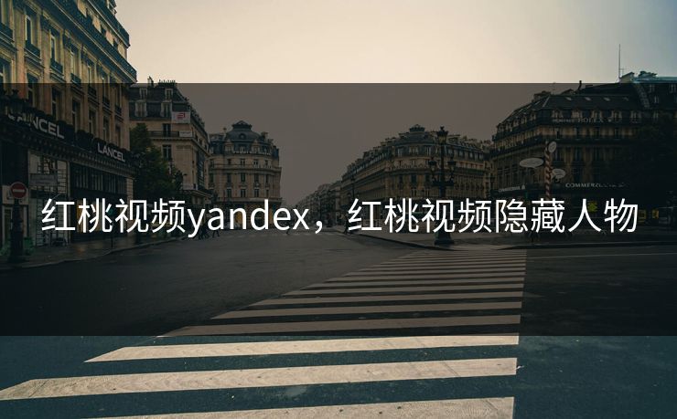 红桃视频yandex，红桃视频隐藏人物