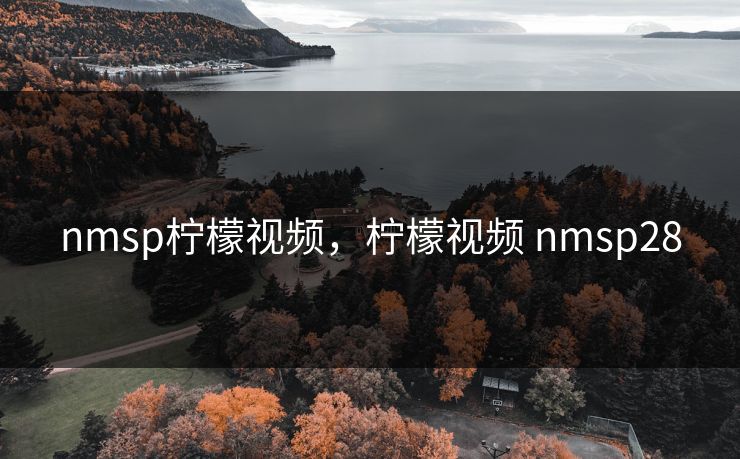 nmsp柠檬视频,柠檬视频 nmsp28 nmsp柠檬视频,柠檬视频 nmsp28