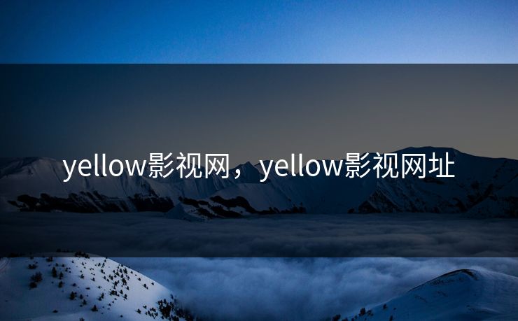 yellow影视网，yellow影视网址
