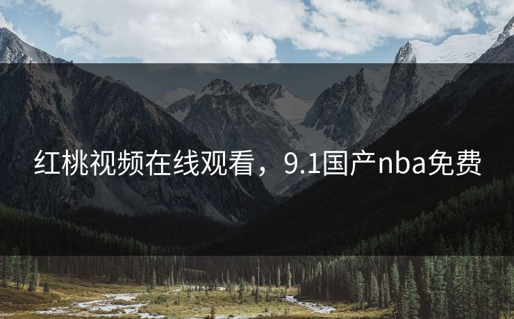 红桃视频在线观看,9.1国产nba免费 红桃视频在线观看,9.1国产nba免费