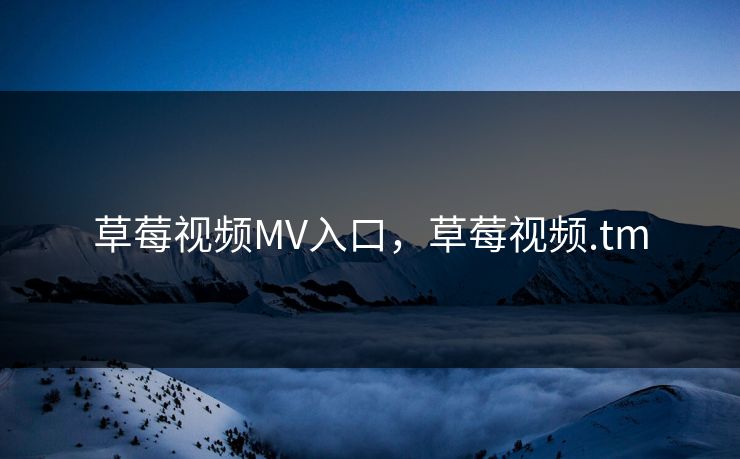 草莓视频MV入口，草莓视频.tm