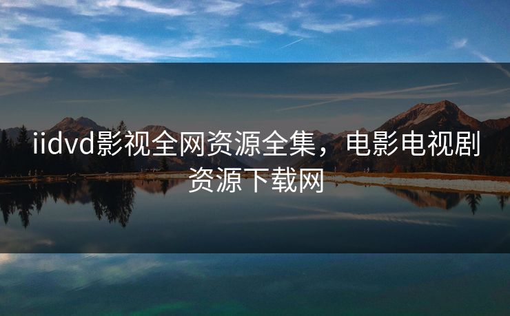 iidvd影视全网资源全集，电影电视剧资源下载网