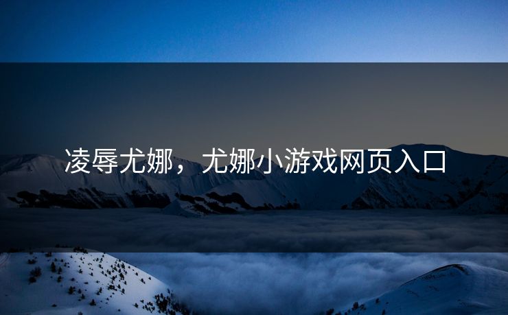 凌辱尤娜，尤娜小游戏网页入口