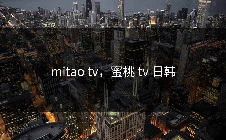 mitao tv，蜜桃 tv 日韩