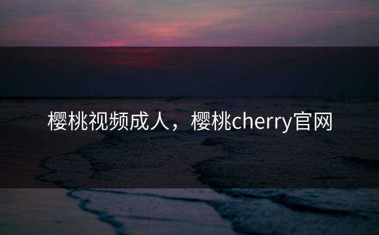 樱桃视频成人，樱桃cherry官网