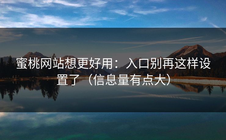 蜜桃网站想更好用：入口别再这样设置了（信息量有点大）