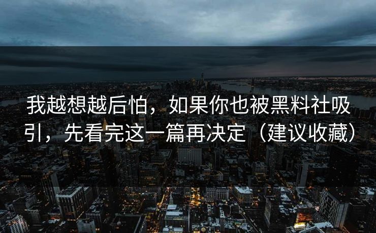 我越想越后怕，如果你也被黑料社吸引，先看完这一篇再决定（建议收藏）